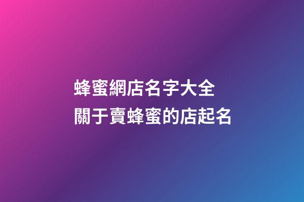 蜂蜜網店名字大全 關于賣蜂蜜的店起名-第1張-店鋪起名-玄機派